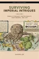 Přežít císařské intriky: Korejské intriky: boj za neutralitu uprostřed císařství, 1882-1907 - Surviving Imperial Intrigues: Korea's Struggle for Neutrality Amid Empires, 1882-1907