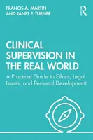 Klinická supervize v reálném světě: Praktický průvodce etikou, právními otázkami a osobním rozvojem - Clinical Supervision in the Real World: A Practical Guide to Ethics, Legal Issues, and Personal Development