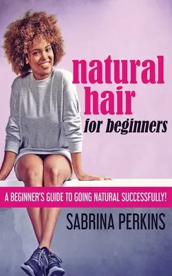 Přírodní vlasy pro začátečníky: Přírodní vlasy pro začátečníky: Průvodce úspěšným přechodem na přírodní styl! - Natural Hair For Beginners: A Beginner's Guide To Going Natural Successfully!