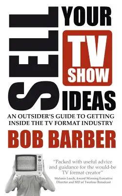 Prodej nápadů na televizní pořady - Průvodce outsidera, jak se dostat do odvětví televizních formátů - Sell Your TV Show Ideas - An Outsider's Guide to Getting Inside the TV Format Industry