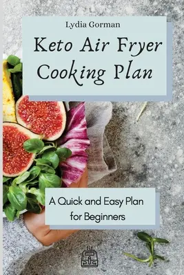Keto Air Fryer Cooking Plan: Keto Air Fryer Recepty pro přípravu pokrmů: Rychlý a snadný plán pro začátečníky - Keto Air Fryer Cooking Plan: A Quick and Easy Plan for Beginners
