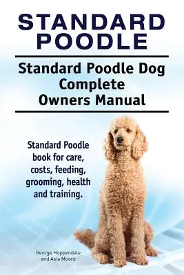 Standardní pudl. Kompletní příručka pro majitele psa plemene standardní pudl. Kniha o standardním pudlovi pro péči, náklady, krmení, úpravu, zdraví a výcvik. - Standard Poodle. Standard Poodle Dog Complete Owners Manual. Standard Poodle book for care, costs, feeding, grooming, health and training.