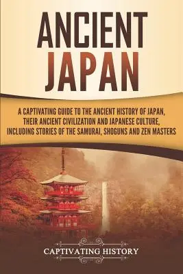 Starověké Japonsko: Japonsko: Poutavý průvodce starověkou historií Japonska, jejich starobylou civilizací a japonskou kulturou, včetně historických pramenů. - Ancient Japan: A Captivating Guide to the Ancient History of Japan, Their Ancient Civilization, and Japanese Culture, Including Stori