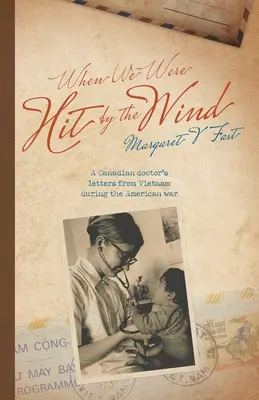 Když nás zasáhl vítr: Dopisy kanadského lékaře z Vietnamu během americké války - When We Were Hit By the Wind: A Canadian doctor's letters from Vietnam during the American war
