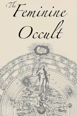 Ženský okultismus: Sbírka ženských spisovatelek na téma spiritualita, mystika, magie, čarodějnictví, kabala, rosikruciánství. - The Feminine Occult: A Collection of Women Writers on the Subjects of Spirituality, Mysticism, Magic, Witchcraft, the Kabbalah, Rosicrucian
