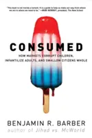 Spotřebováváno: Jak trhy kazí děti, infantilizují dospělé a polykají občany vcelku. - Consumed: How Markets Corrupt Children, Infantilize Adults, and Swallow Citizens Whole
