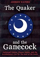 Kvaker a Gamecock: Nathanael Greene, Thomas Sumter a revoluční válka o duši Jihu. - The Quaker and the Gamecock: Nathanael Greene, Thomas Sumter, and the Revolutionary War for the Soul of the South
