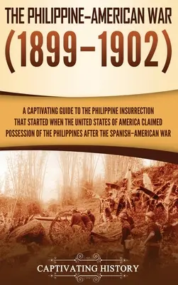 Filipínsko-americká válka: Poutavý průvodce filipínským povstáním, které začalo, když si Spojené státy americké nárokovaly držbu o - The Philippine-American War: A Captivating Guide to the Philippine Insurrection That Started When the United States of America Claimed Possession o