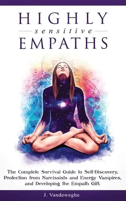 Vysoce citliví empatikové: Kompletní průvodce pro přežití, jak poznat sebe sama, ochránit se před narcisty a energetickými upíry a rozvinout empatii. - Highly Sensitive Empaths: The Complete Survival Guide to Self-Discovery, Protection from Narcissists and Energy Vampires, and Developing the Emp