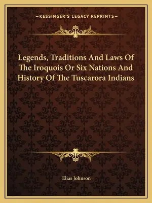Legendy, tradice a zákony Irokézů neboli šesti národů a dějiny indiánů kmene Tuscarora - Legends, Traditions And Laws Of The Iroquois Or Six Nations And History Of The Tuscarora Indians