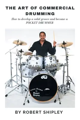 The Art of Commercial Drumming: How to Develop a Solid Groove And Become a Pocket Drummer (Umění komerčního bubnování: Jak si vytvořit pevný groove a stát se kapesním bubeníkem) - The Art of Commercial Drumming: How To Develop A Solid Groove And Become A Pocket Drummer
