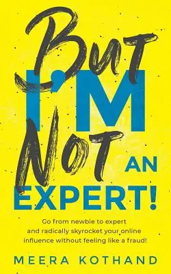 Ale já nejsem odborník!: Vydejte se cestou od nováčka k odborníkovi a radikálně zvyšte svůj vliv, aniž byste se cítili jako podvodník. - But I'm Not an Expert!: Go from Newbie to Expert and Radically Skyrocket Your Influence Without Feeling Like a Fraud