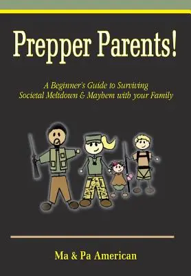 Prepper Parents! a Beginner's Guide to Surviving Societal Meltdown & Mayhem with Your Family (Průvodce pro začátečníky, jak s rodinou přežít společenský kolaps a chaos) - Prepper Parents! a Beginner's Guide to Surviving Societal Meltdown & Mayhem with Your Family