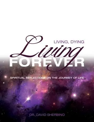 Žít, umírat, žít navždy: Duchovní zamyšlení nad cestou životem: Život, život a stáří: Duchovní zamyšlení nad cestou životem. - Living, Dying, Living Forever: Spiritual Reflections on the Journey of Life