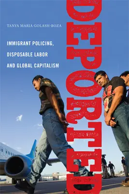 Deportovaní: Přistěhovalecká policie, práce na jedno použití a globální kapitalismus - Deported: Immigrant Policing, Disposable Labor and Global Capitalism