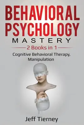 Mistrovství v behaviorální psychologii: 2 knihy v 1: Kognitivně behaviorální terapie, manipulace - Behavioral Psychology Mastery: 2 Books in 1: Cognitive Behavioral Therapy, Manipulation