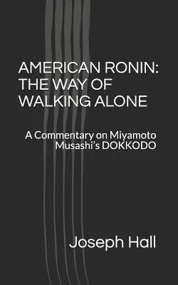 Americký Ronin: Cesta osamělého putování: komentář k Mijamotovu dílu DOKKODO od Musašiho - American Ronin: THE WAY OF WALKING ALONE: A Commentary on Miyamoto Musashi's DOKKODO