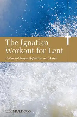 Ignaciánské cvičení pro postní dobu: Ignácovo cvičení: 40 dní modliteb, rozjímání a činů - The Ignatian Workout for Lent: 40 Days of Prayer, Reflection, and Action