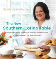 Nový jižansko-latinský stůl: Recepty, které spojují odvážné a oblíbené chutě Latinské Ameriky a amerického Jihu. - The New Southern-Latino Table: Recipes That Bring Together the Bold and Beloved Flavors of Latin America & the American South