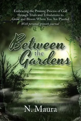 Mezi zahradami: Přijmout proces Božího prořezávání skrze zkoušky a soužení, abyste rostli a kvetli tam, kde jste zasazeni - Between the Gardens: Embracing the Pruning Process of God Through Trials and Tribulations to Grow and Bloom Where You Are Planted