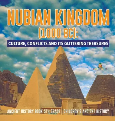 Núbijské království (1000 př. n. l.): Dějiny 5. třídy - Dětské dějiny - Starověké dějiny - Nubian Kingdom (1000 BC): Culture, Conflicts and Its Glittering Treasures - Ancient History Book 5th Grade - Children's Ancient History