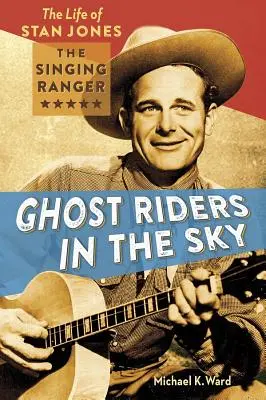 Ghost Riders in the Sky: The Life of Stan Jones, the Singing Ranger (Nebeští jezdci duchů: Život Stana Jonese, zpívajícího rangera) - Ghost Riders in the Sky: The Life of Stan Jones, the Singing Ranger