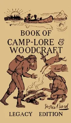 Kniha o tábornictví a woodcraftu - edice Legacy: Klasická příručka Dana Bearda, jak vytěžit maximum z táborového života v lesích a divočině. - The Book Of Camp-Lore And Woodcraft - Legacy Edition: Dan Beard's Classic Manual On Making The Most Out Of Camp Life In The Woods And Wilds