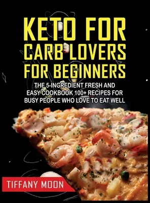 Keto pro milovníky sacharidů pro začátečníky: Kuchařka z 5 ingrediencí: Svěží a snadná: 100+ receptů pro zaneprázdněné lidi, kteří se rádi dobře stravují: 100+ receptů pro zaneprázdněné lidi - Keto for Carb Lovers for Beginners: The 5-Ingredient Fresh and Easy Cookbook: 100+ Recipes for Busy People Who Love to Eat Well: 100+ Recipes For Busy