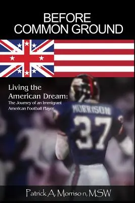 Před společnou půdou: Žít americký sen: Cesta přistěhovaleckého hráče amerického fotbalu - Before Common Ground: Living the American Dream: The Journey of an Immigrant American Football Player