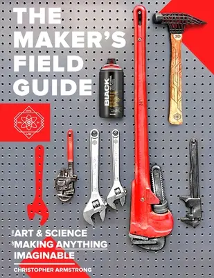 Polní průvodce tvůrce: Umění a věda, jak vyrobit cokoli, co si lze představit. - The Maker's Field Guide: The Art & Science of Making Anything Imaginable