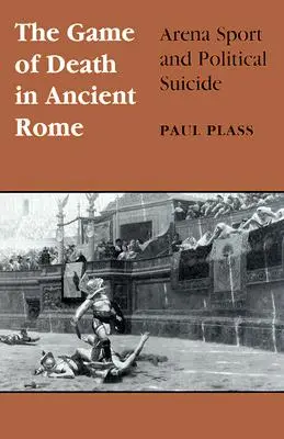 Hra na smrt ve starověkém Římě: Arénový sport a politická sebevražda - Game of Death in Ancient Rome: Arena Sport and Political Suicide