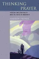 Modlitba k zamyšlení: Teologie a spiritualita uprostřed krizí modernity - Thinking Prayer: Theology and Spirituality Amid the Crises of Modernity