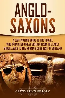 Anglosasové: Poutavý průvodce lidmi, kteří obývali Velkou Británii od raného středověku do normanského dobytí Anglie. - Anglo-Saxons: A Captivating Guide to the People Who Inhabited Great Britain from the Early Middle Ages to the Norman Conquest of Eng