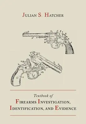 Učebnice vyšetřování, identifikace a evidence střelných zbraní spolu s učebnicí pistolí a revolverů (Textbook of Firearms Investigation, Identification and Evidence Together with the Textbook of Pistols and Revolvers) - Textbook of Firearms Investigation, Identification and Evidence Together with the Textbook of Pistols and Revolvers