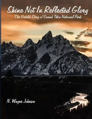 Nezáří v odražené slávě - Nevyprávěný příběh národního parku Grand Teton - Shine Not in Reflected Glory - The Untold Story of Grand Teton National Park