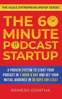 60minutový podcast Startup: Vydejte se na cestu do světa podcastů: Osvědčený systém, jak začít vysílat podcast za hodinu denně a získat si první publikum do 30 dnů. - The 60-Minute Podcast Startup: A Proven System to Start Your Podcast in 1 Hour a Day and Get Your Initial Audience in 30 Days