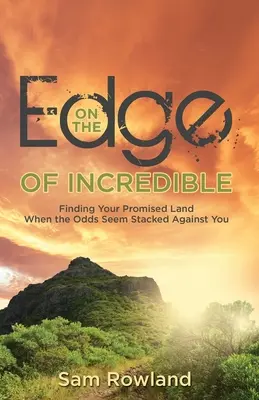 Na hraně neuvěřitelného: Vydejte se na cestu do země zaslíbené, i když se zdá, že šance jsou proti vám. - On the Edge of Incredible: Finding Your Promised Land When the Odds Seem Stacked Against You