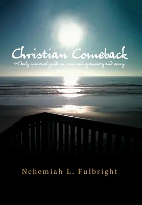 Křesťanský návrat: Křesťanský návrat: Denní duchovní průvodce překonáváním úzkosti a obav. - Christian Comeback: A Daily Spiritual Guide on Overcoming Anxiety and Worry.