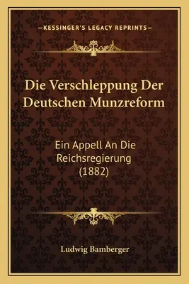 Die Verschleppung Der Deutschen Munzreform: (1882): Ein Appell An Die Reichsregierung (1882) - Die Verschleppung Der Deutschen Munzreform: Ein Appell An Die Reichsregierung (1882)
