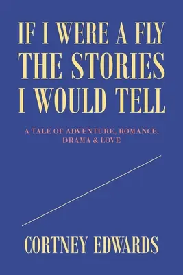 Kdybych byl mouchou, příběhy, které bych vyprávěl: Příběh plný dobrodružství, romantiky, dramatu a lásky - If I Were a Fly the Stories I Would Tell: A Tale of Adventure, Romance, Drama & Love