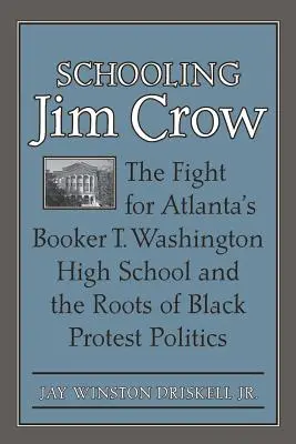Školení Jima Crowa: Washingtona a kořeny černošské protestní politiky: Jim Jim: The Fight for the Atlanta's Booker T. Washington High School and the Roots of Black Protest Politics - Schooling Jim Crow: The Fight for Atlanta's Booker T. Washington High School and the Roots of Black Protest Politics