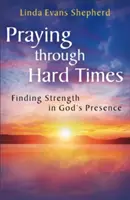 Modlitba v těžkých časech: Hledání síly v Boží přítomnosti - Praying through Hard Times: Finding Strength in God's Presence