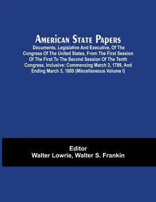 Americké státní dokumenty; dokumenty, legislativní a výkonné, Kongresu Spojených států, od prvního zasedání prvního do druhého S - American State Papers; Documents, Legislative And Executive, Of The Congress Of The United States, From The First Session Of The First To The Second S