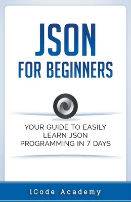 Json pro začátečníky: Json pro začátečníky: Váš průvodce, jak se snadno naučit Json za 7 dní - Json for Beginners: Your Guide to Easily Learn Json In 7 Days