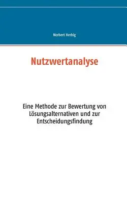 Nutzwertanalyse: Eine Methode zur Bewertung von Lsungsalternativen und zur Entscheidungsfindung (Metodika k vyhodnocení alternativních řešení a k jejich nalezení) - Nutzwertanalyse: Eine Methode zur Bewertung von Lsungsalternativen und zur Entscheidungsfindung