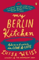 Moje berlínská kuchyně: Dobrodružství v lásce a životě - My Berlin Kitchen: Adventures in Love and Life