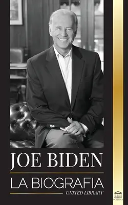 Joe Biden: La biografa - La vida del 46 presidente: esperanza, dificultades, sabidura y propsito (Joe Biden: Životopis - Život 46 prezidenta: naděje, problémy, záliba a podpora) - Joe Biden: La biografa - La vida del 46 presidente: esperanza, dificultades, sabidura y propsito