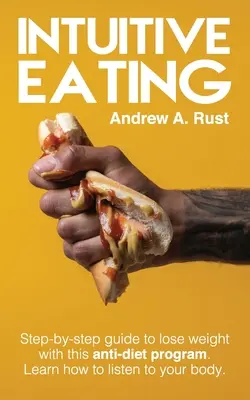 Intuitivní stravování: Krok za krokem, jak zhubnout s tímto programem proti dietám. Naučte se naslouchat svému tělu. - Intuitive Eating: Step-by-Step Guide to Lose Weight With This Anti-Diet Program. Learn How To Listen Your Body.