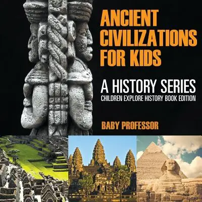 Starověké civilizace pro děti: Dějepisná řada - edice knih pro děti, které zkoumají historii - Ancient Civilizations For Kids: A History Series - Children Explore History Book Edition