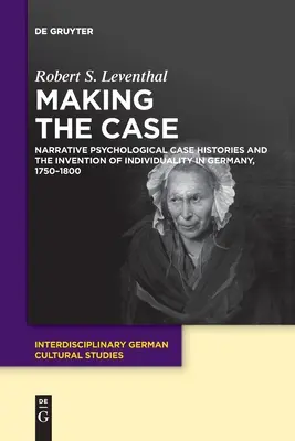 Tvorba případu: Narativní psychologické kazuistiky a vynález individuality v Německu v letech 1750-1800 - Making the Case: Narrative Psychological Case Histories and the Invention of Individuality in Germany, 1750-1800